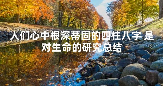 人们心中根深蒂固的四柱八字 是对生命的研究总结